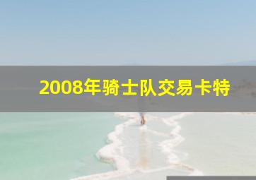 2008年骑士队交易卡特