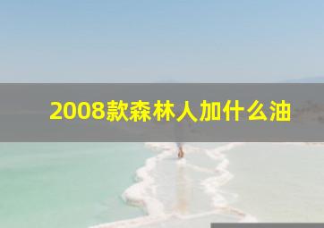 2008款森林人加什么油