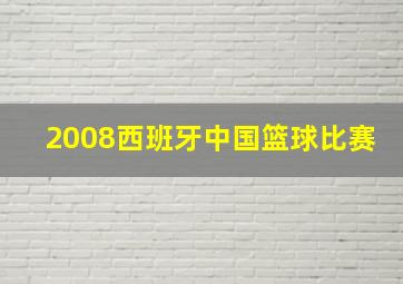 2008西班牙中国篮球比赛