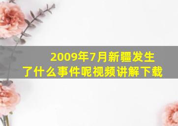 2009年7月新疆发生了什么事件呢视频讲解下载