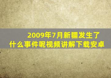 2009年7月新疆发生了什么事件呢视频讲解下载安卓