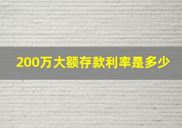 200万大额存款利率是多少