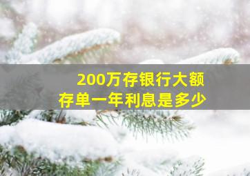 200万存银行大额存单一年利息是多少