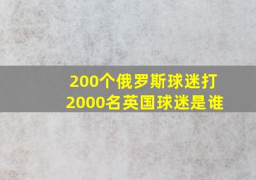 200个俄罗斯球迷打2000名英国球迷是谁