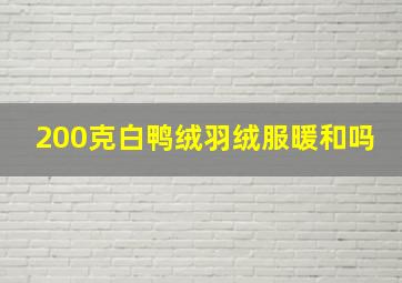 200克白鸭绒羽绒服暖和吗