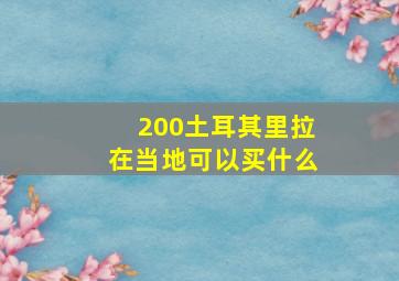 200土耳其里拉在当地可以买什么