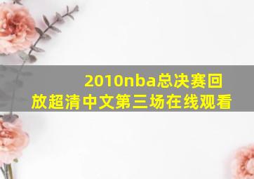 2010nba总决赛回放超清中文第三场在线观看