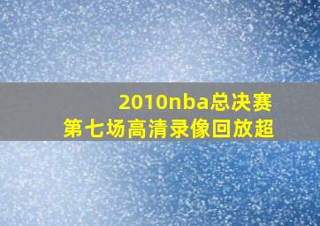 2010nba总决赛第七场高清录像回放超