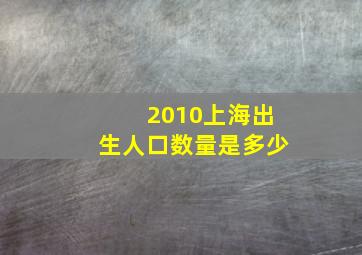 2010上海出生人口数量是多少