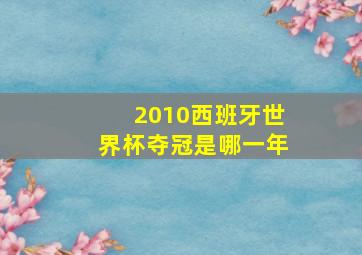 2010西班牙世界杯夺冠是哪一年