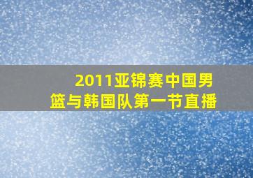 2011亚锦赛中国男篮与韩国队第一节直播