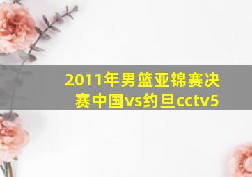 2011年男篮亚锦赛决赛中国vs约旦cctv5