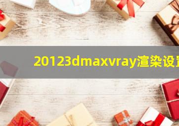 20123dmaxvray渲染设置