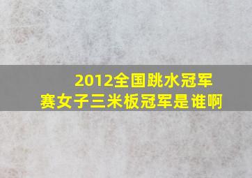 2012全国跳水冠军赛女子三米板冠军是谁啊