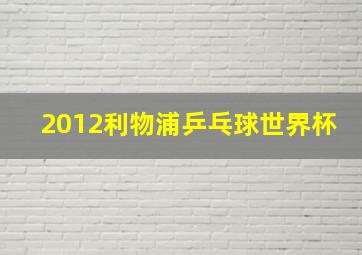 2012利物浦乒乓球世界杯