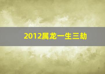 2012属龙一生三劫