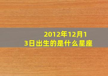 2012年12月13日出生的是什么星座