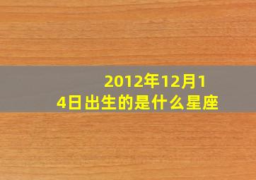 2012年12月14日出生的是什么星座