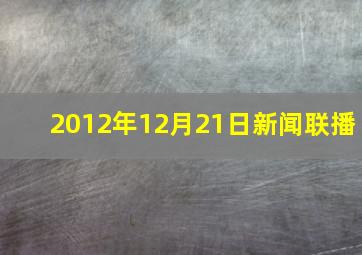 2012年12月21日新闻联播