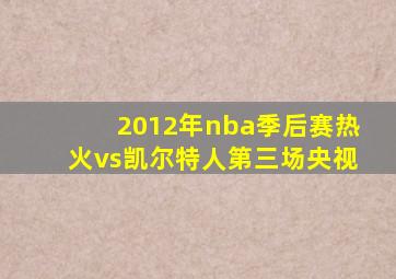 2012年nba季后赛热火vs凯尔特人第三场央视