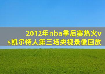 2012年nba季后赛热火vs凯尔特人第三场央视录像回放