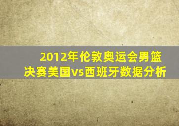 2012年伦敦奥运会男篮决赛美国vs西班牙数据分析