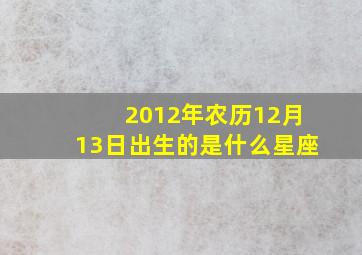 2012年农历12月13日出生的是什么星座