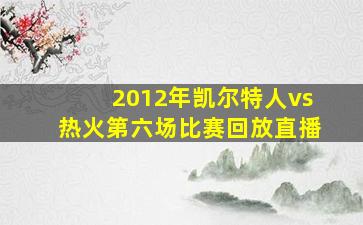 2012年凯尔特人vs热火第六场比赛回放直播