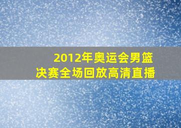 2012年奥运会男篮决赛全场回放高清直播