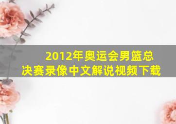 2012年奥运会男篮总决赛录像中文解说视频下载