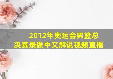 2012年奥运会男篮总决赛录像中文解说视频直播