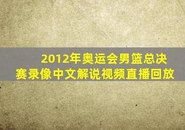 2012年奥运会男篮总决赛录像中文解说视频直播回放