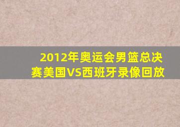 2012年奥运会男篮总决赛美国VS西班牙录像回放