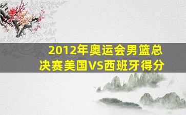 2012年奥运会男篮总决赛美国VS西班牙得分