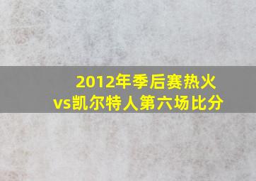 2012年季后赛热火vs凯尔特人第六场比分