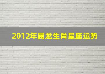 2012年属龙生肖星座运势