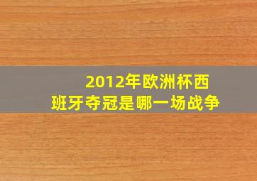 2012年欧洲杯西班牙夺冠是哪一场战争