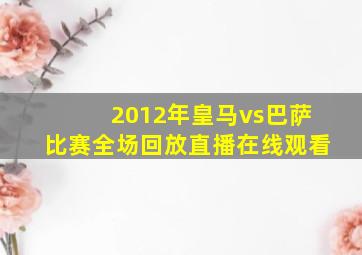 2012年皇马vs巴萨比赛全场回放直播在线观看