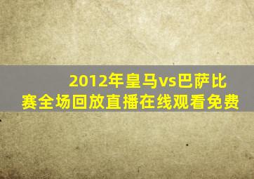 2012年皇马vs巴萨比赛全场回放直播在线观看免费