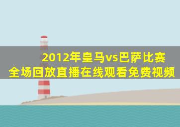 2012年皇马vs巴萨比赛全场回放直播在线观看免费视频