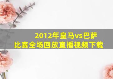 2012年皇马vs巴萨比赛全场回放直播视频下载