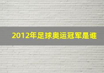 2012年足球奥运冠军是谁