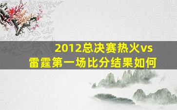 2012总决赛热火vs雷霆第一场比分结果如何