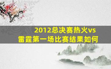 2012总决赛热火vs雷霆第一场比赛结果如何