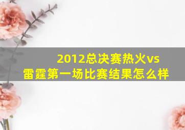 2012总决赛热火vs雷霆第一场比赛结果怎么样