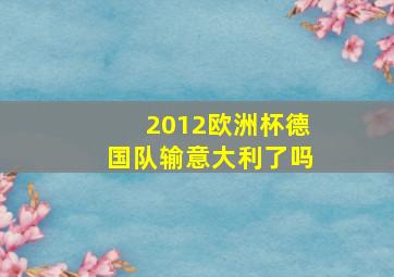 2012欧洲杯德国队输意大利了吗