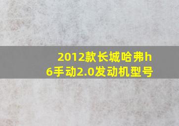 2012款长城哈弗h6手动2.0发动机型号