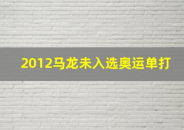 2012马龙未入选奥运单打