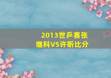 2013世乒赛张继科VS许昕比分