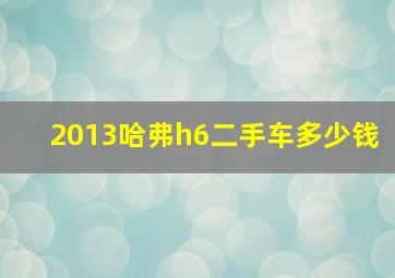 2013哈弗h6二手车多少钱